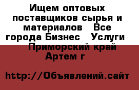 Ищем оптовых поставщиков сырья и материалов - Все города Бизнес » Услуги   . Приморский край,Артем г.